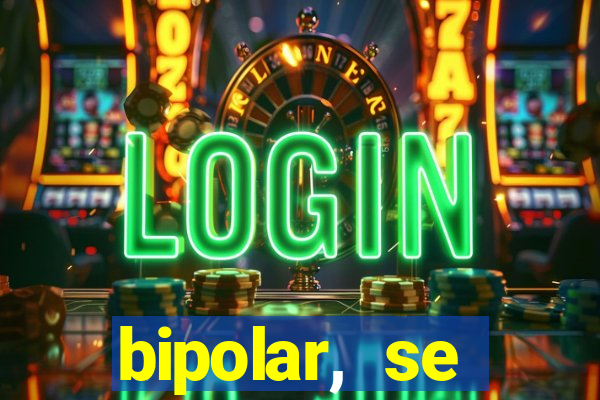 bipolar, se arrepende do que faz